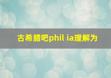 古希腊吧phil ia理解为